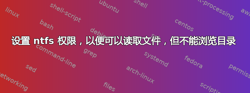 设置 ntfs 权限，以便可以读取文件，但不能浏览目录