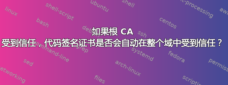 如果根 CA 受到信任，代码签名证书是否会自动在整个域中受到信任？