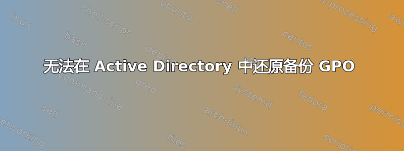 无法在 Active Directory 中还原备份 GPO