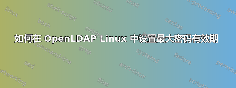 如何在 OpenLDAP Linux 中设置最大密码有效期