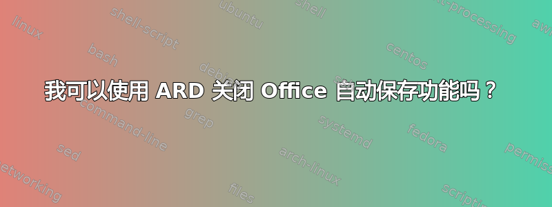 我可以使用 ARD 关闭 Office 自动保存功能吗？