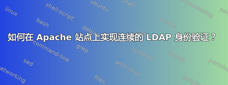 如何在 Apache 站点上实现连续的 LDAP 身份验证？