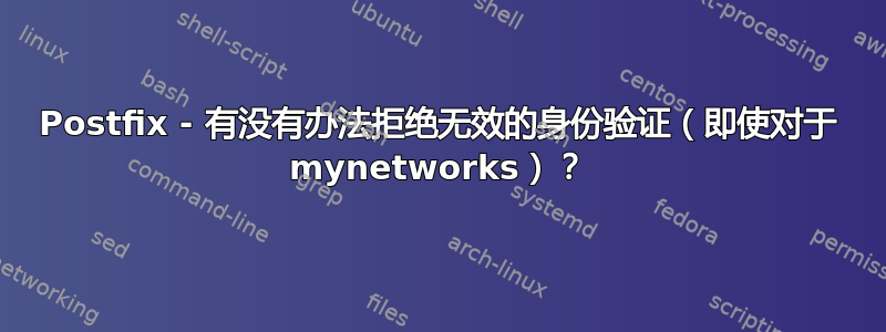 Postfix - 有没有办法拒绝无效的身份验证（即使对于 mynetworks）？