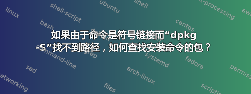 如果由于命令是符号链接而“dpkg -S”找不到路径，如何查找安装命令的包？