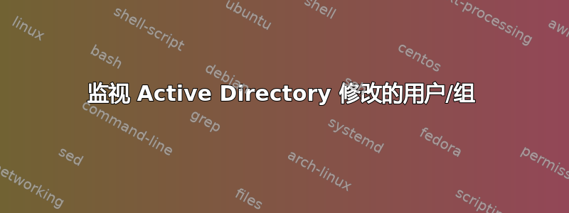 监视 Active Directory 修改的用户/组