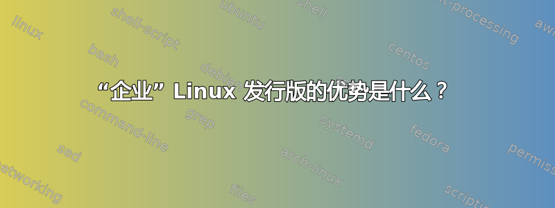 “企业” Linux 发行版的优势是什么？