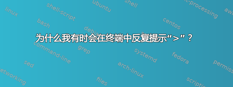 为什么我有时会在终端中反复提示“>”？