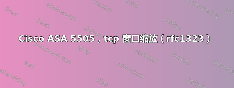 Cisco ASA 5505，tcp 窗口缩放（rfc1323）