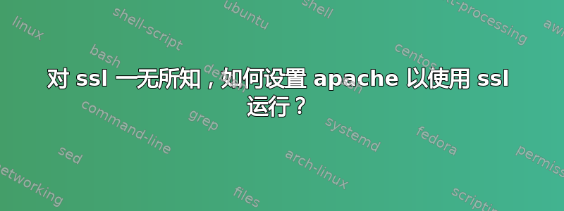 对 ssl 一无所知，如何设置 apache 以使用 ssl 运行？