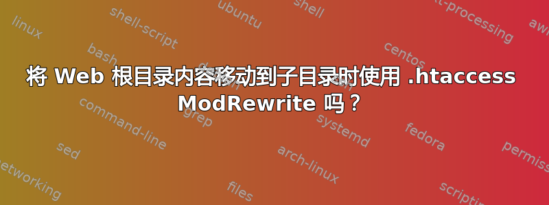 将 Web 根目录内容移动到子目录时使用 .htaccess ModRewrite 吗？