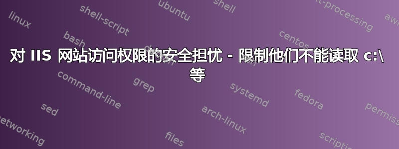 对 IIS 网站访问权限的安全担忧 - 限制他们不能读取 c:\ 等