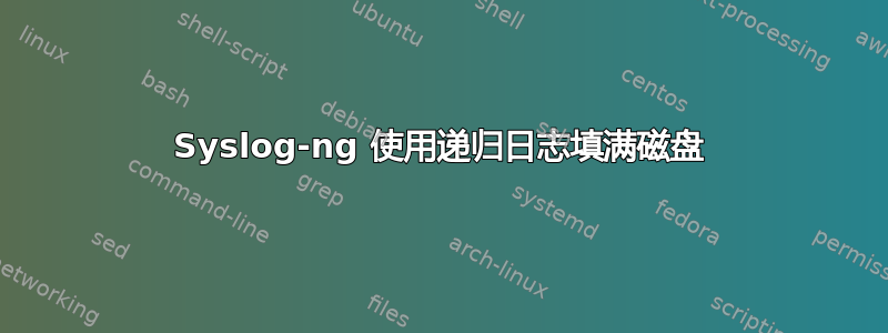 Syslog-ng 使用递归日志填满磁盘