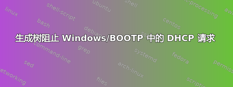 生成树阻止 Windows/BOOTP 中的 DHCP 请求