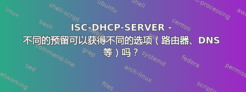 ISC-DHCP-SERVER - 不同的预留可以获得不同的选项（路由器、DNS 等）吗？