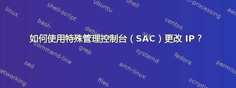 如何使用特殊管理控制台（SAC）更改 IP？