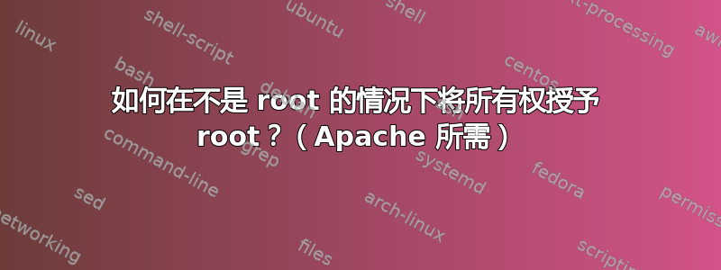 如何在不是 root 的情况下将所有权授予 root？（Apache 所需）