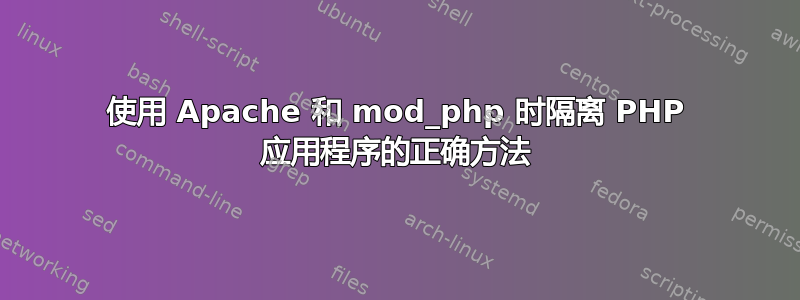 使用 Apache 和 mod_php 时隔离 PHP 应用程序的正确方法