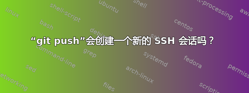 “git push”会创建一个新的 SSH 会话吗？