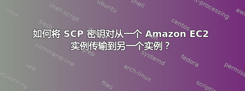 如何将 SCP 密钥对从一个 Amazon EC2 实例传输到另一个实例？