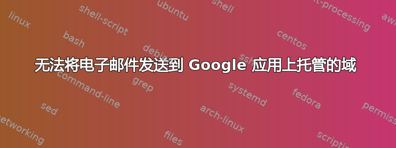 无法将电子邮件发送到 Google 应用上托管的域