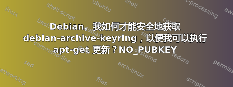 Debian。我如何才能安全地获取 debian-archive-keyring，以便我可以执行 apt-get 更新？NO_PUBKEY