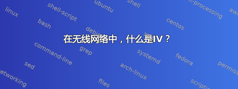 在无线网络中，什么是IV？