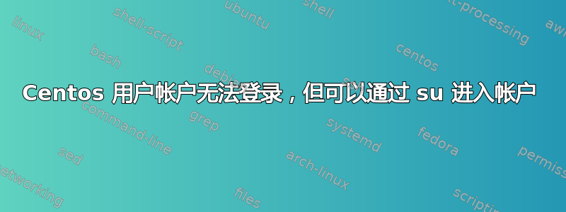 Centos 用户帐户无法登录，但可以通过 su 进入帐户