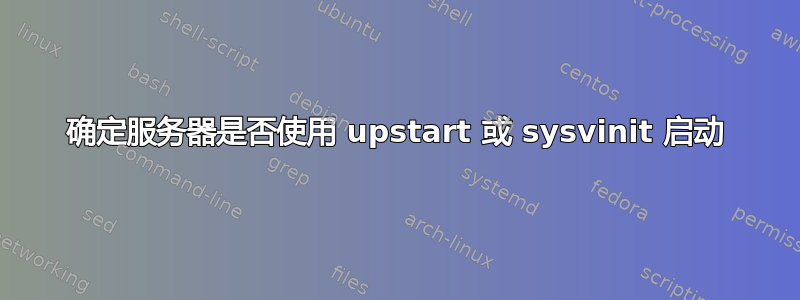 确定服务器是否使用 upstart 或 sysvinit 启动