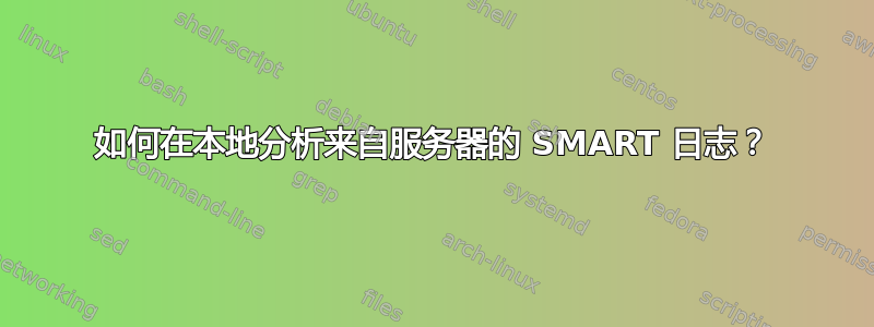 如何在本地分析来自服务器的 SMART 日志？