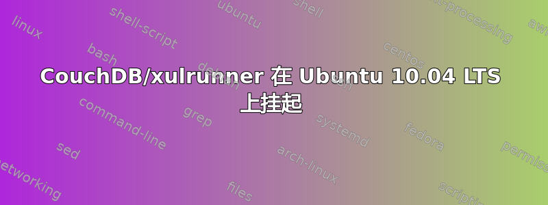 CouchDB/xulrunner 在 Ubuntu 10.04 LTS 上挂起