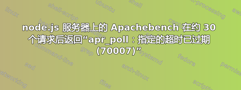 node.js 服务器上的 Apachebench 在约 30 个请求后返回“apr_poll：指定的超时已过期 (70007)”