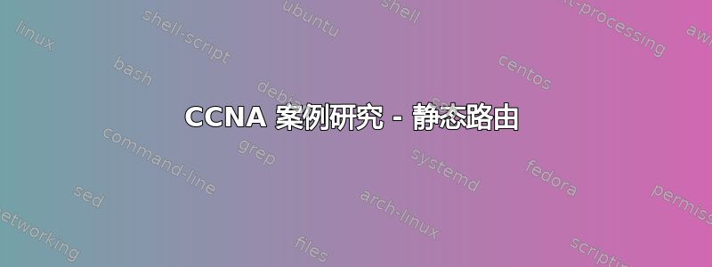 CCNA 案例研究 - 静态路由