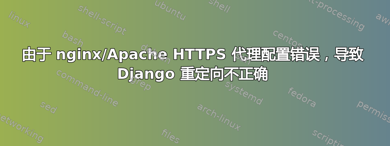 由于 nginx/Apache HTTPS 代理配置错误，导致 Django 重定向不正确