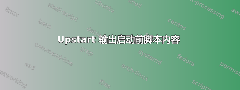 Upstart 输出启动前脚本内容