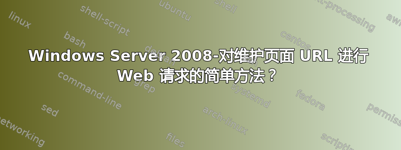 Windows Server 2008-对维护页面 URL 进行 Web 请求的简单方法？