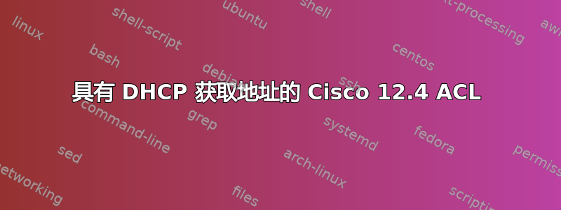 具有 DHCP 获取地址的 Cisco 12.4 ACL