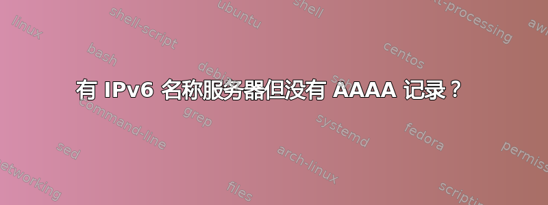 有 IPv6 名称服务器但没有 AAAA 记录？