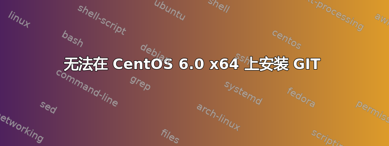 无法在 CentOS 6.0 x64 上安装 GIT