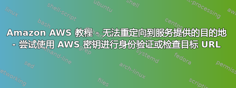 Amazon AWS 教程 - 无法重定向到服务提供的目的地 - 尝试使用 AWS 密钥进行身份验证或检查目标 URL