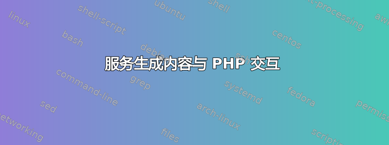 服务生成内容与 PHP 交互