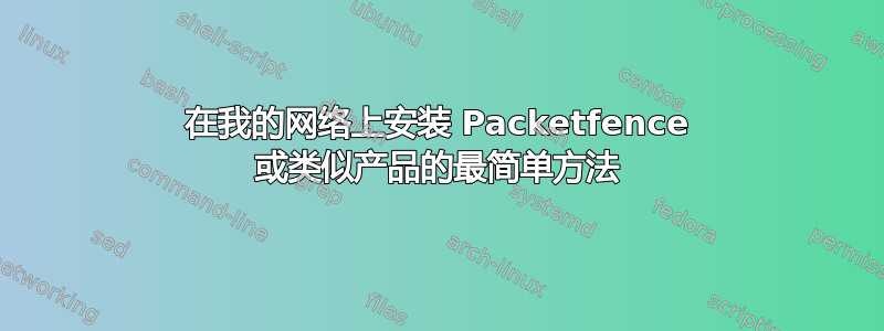 在我的网络上安装 Packetfence 或类似产品的最简单方法