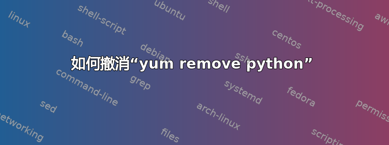 如何撤消“yum remove python”