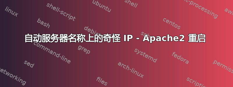 自动服务器名称上的奇怪 IP - Apache2 重启