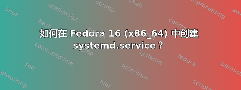 如何在 Fedora 16 (x86_64) 中创建 systemd.service？