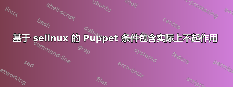 基于 selinux 的 Puppet 条件包含实际上不起作用