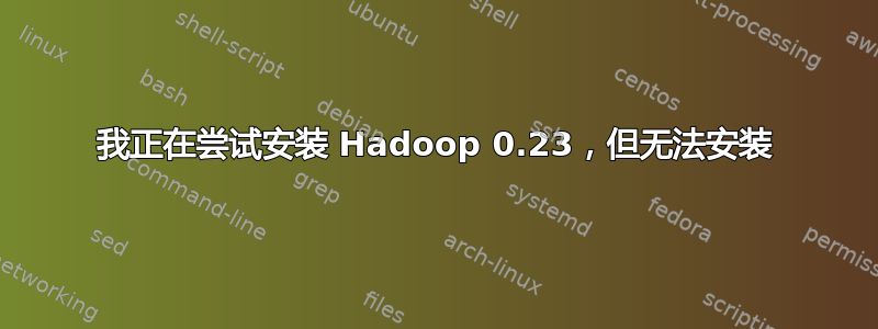 我正在尝试安装 Hadoop 0.23，但无法安装