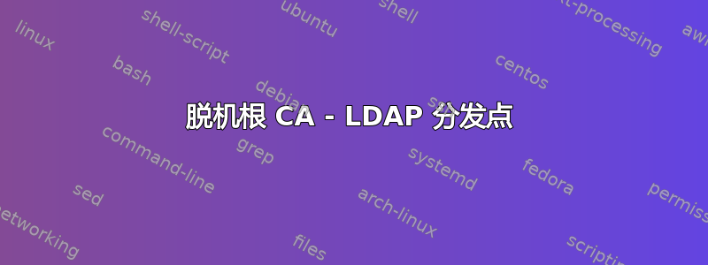 脱机根 CA - LDAP 分发点