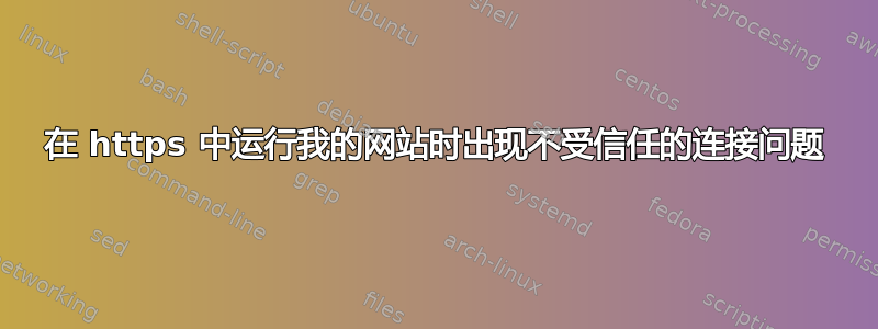 在 https 中运行我的网站时出现不受信任的连接问题