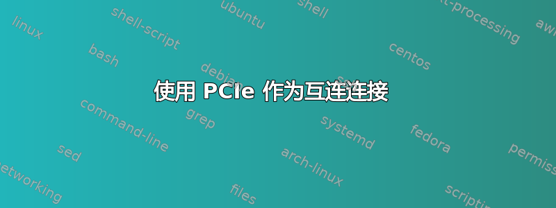 使用 PCIe 作为互连连接 