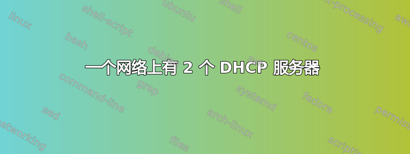 一个网络上有 2 个 DHCP 服务器